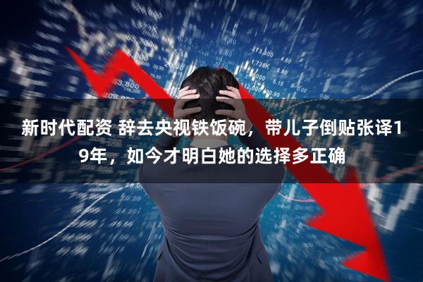 新时代配资 辞去央视铁饭碗，带儿子倒贴张译19年，如今才明白她的选择多正确