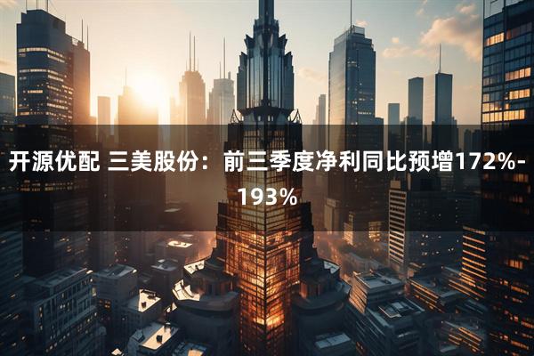 开源优配 三美股份：前三季度净利同比预增172%-193%