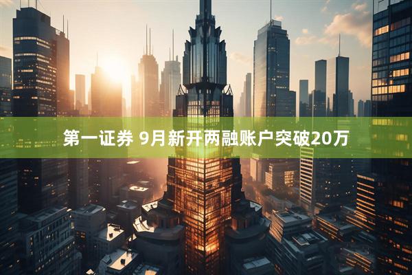 第一证券 9月新开两融账户突破20万