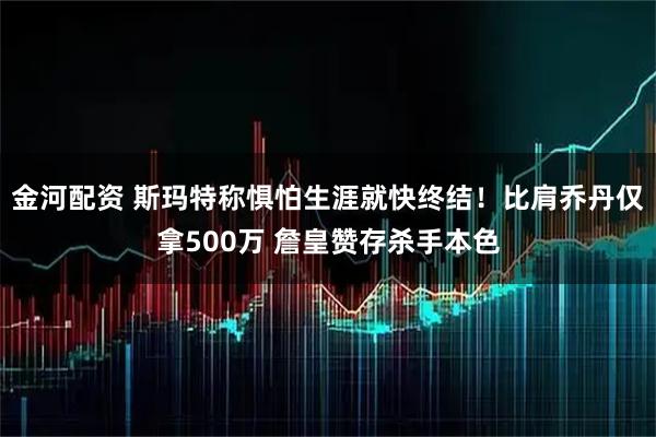 金河配资 斯玛特称惧怕生涯就快终结！比肩乔丹仅拿500万 詹皇赞存杀手本色